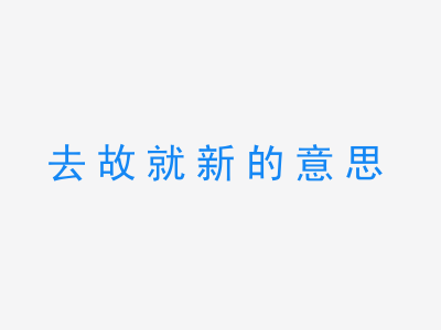 成语去故就新的意思