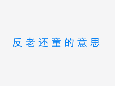 成语反老还童的意思