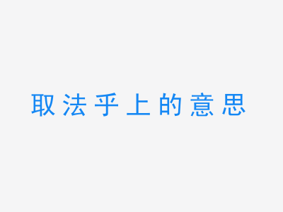 成语取法乎上的意思