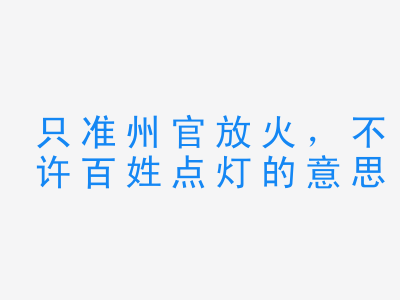 成语只准州官放火，不许百姓点灯的意思