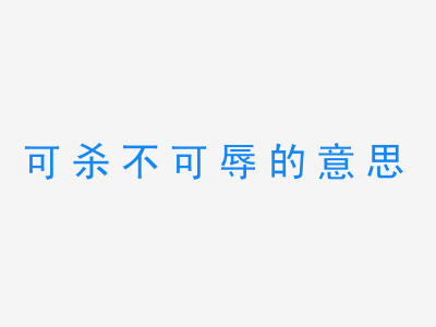 成语可杀不可辱的意思