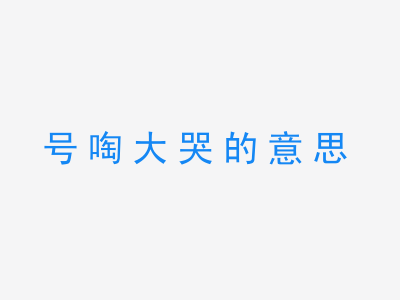 成语号啕大哭的意思