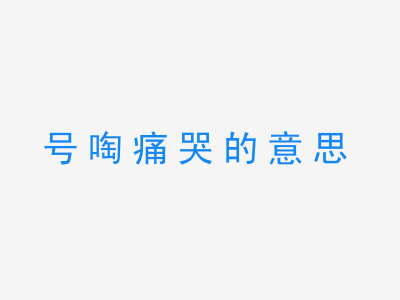 成语号啕痛哭的意思