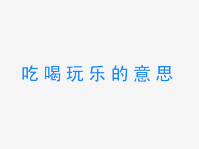 成语吃喝玩乐的意思