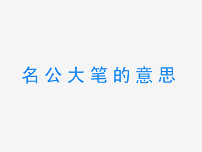 成语名公大笔的意思