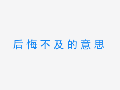 成语后悔不及的意思