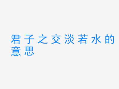 成语君子之交淡若水的意思