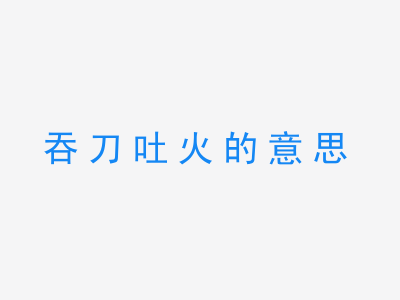 成语吞刀吐火的意思