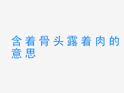 成语含着骨头露着肉的意思