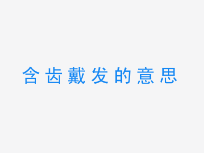 成语含齿戴发的意思