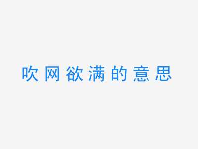 成语吹网欲满的意思