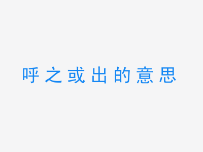 成语呼之或出的意思