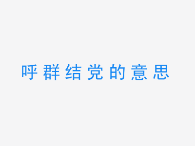 成语呼群结党的意思