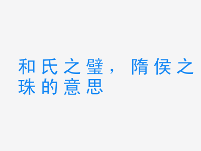 成语和氏之璧，隋侯之珠的意思