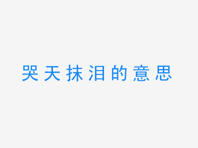 成语哭天抹泪的意思