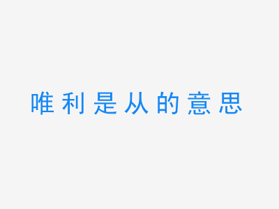 成语唯利是从的意思