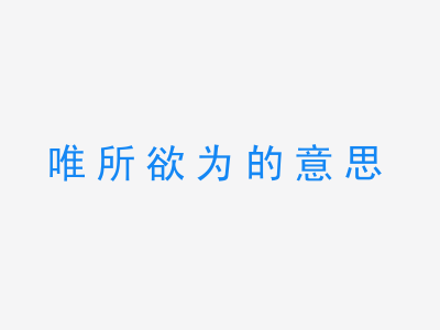 成语唯所欲为的意思