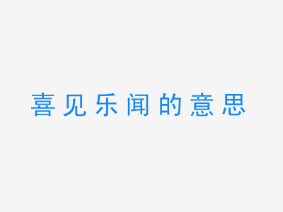 成语喜见乐闻的意思