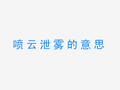 成语喷云泄雾的意思