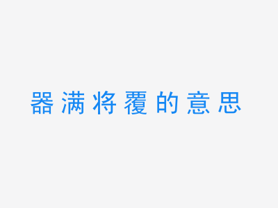 成语器满将覆的意思