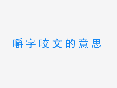 成语嚼字咬文的意思