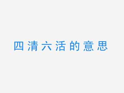 成语四清六活的意思