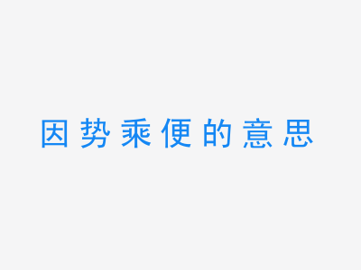 成语因势乘便的意思