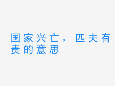 成语国家兴亡，匹夫有责的意思