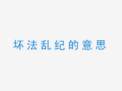 成语坏法乱纪的意思