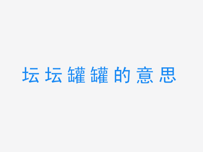 成语坛坛罐罐的意思