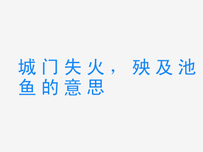 成语城门失火，殃及池鱼的意思