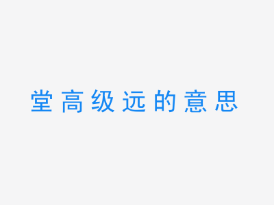 成语堂高级远的意思