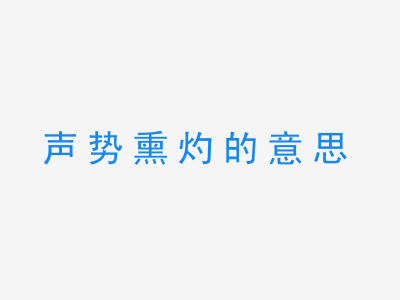 成语声势熏灼的意思