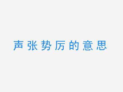 成语声张势厉的意思