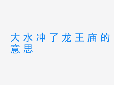 成语大水冲了龙王庙的意思