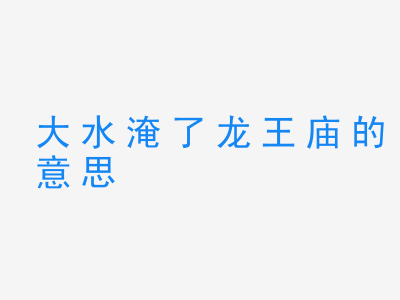 成语大水淹了龙王庙的意思