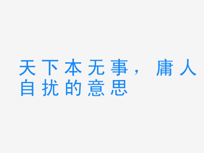 成语天下本无事，庸人自扰的意思