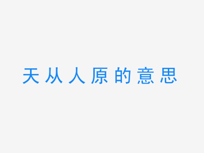 成语天从人原的意思