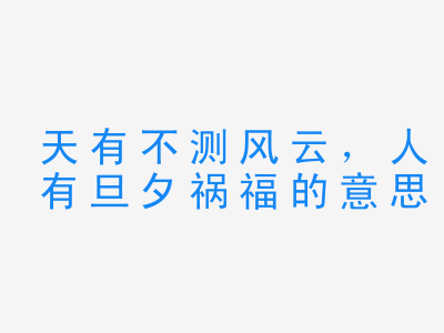 成语天有不测风云，人有旦夕祸福的意思