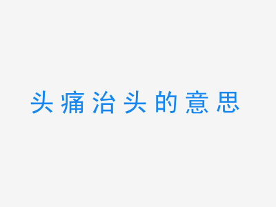 成语头痛治头的意思