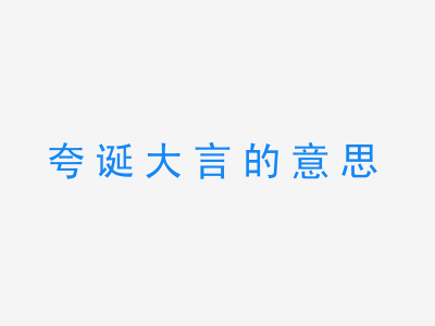 成语夸诞大言的意思