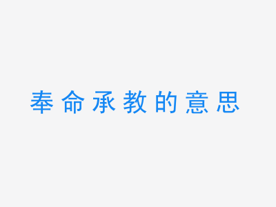 成语奉命承教的意思