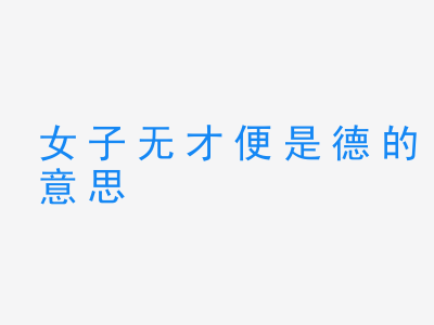 成语女子无才便是德的意思