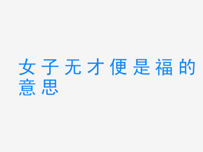 成语女子无才便是福的意思