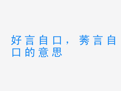 成语好言自口，莠言自口的意思