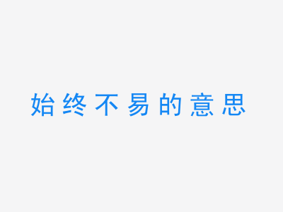 成语始终不易的意思