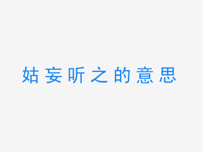 成语姑妄听之的意思