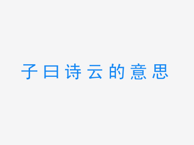 成语子曰诗云的意思