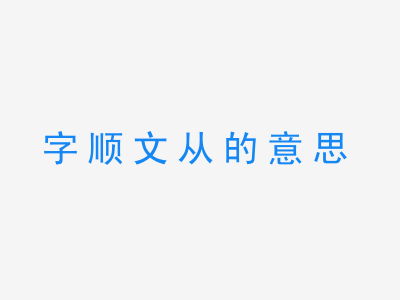 成语字顺文从的意思