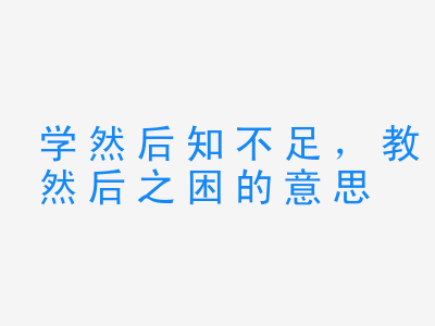 成语学然后知不足，教然后之困的意思